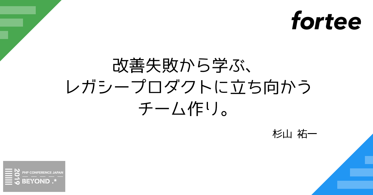 改善失敗から学ぶ レガシープロダクトに立ち向かうチーム作り By 杉山 祐一 トーク Php Conference Japan 19 Phpcon Fortee Jp